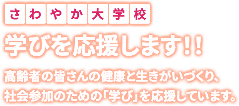 さわやか大学校 | 学びを応援します！！ 高齢者の皆さんの健康と生きがいづくり、社会参加のための「学び」を応援しています。